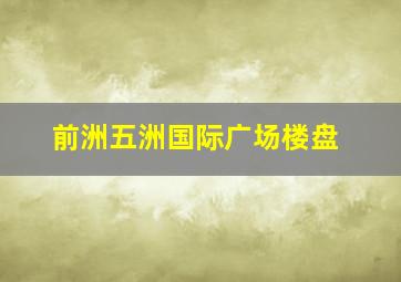 前洲五洲国际广场楼盘