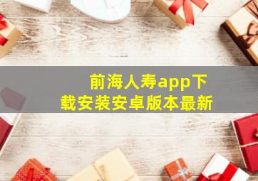 前海人寿app下载安装安卓版本最新