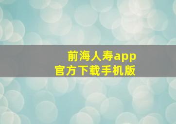 前海人寿app官方下载手机版