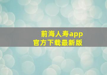 前海人寿app官方下载最新版