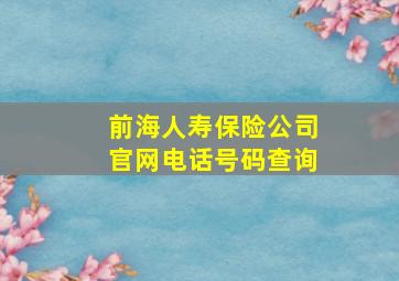 前海人寿保险公司官网电话号码查询