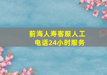 前海人寿客服人工电话24小时服务