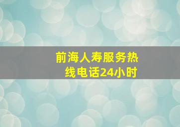 前海人寿服务热线电话24小时