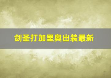 剑圣打加里奥出装最新