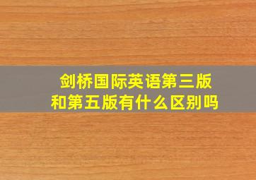 剑桥国际英语第三版和第五版有什么区别吗