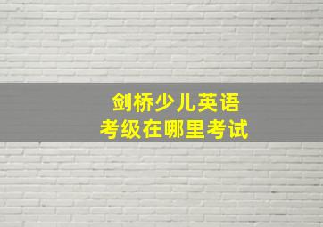 剑桥少儿英语考级在哪里考试