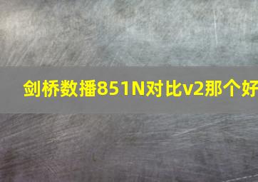 剑桥数播851N对比v2那个好