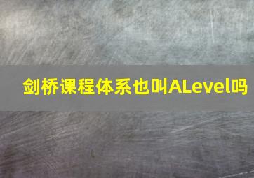 剑桥课程体系也叫ALevel吗