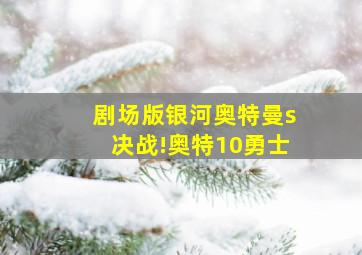 剧场版银河奥特曼s决战!奥特10勇士