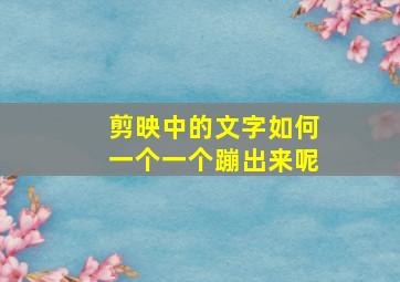 剪映中的文字如何一个一个蹦出来呢