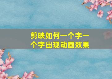 剪映如何一个字一个字出现动画效果