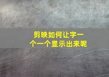 剪映如何让字一个一个显示出来呢