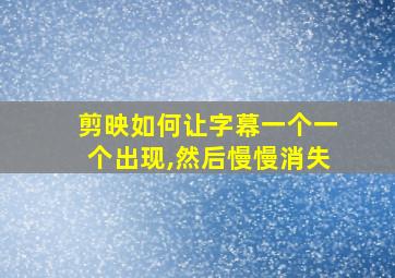 剪映如何让字幕一个一个出现,然后慢慢消失