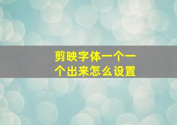 剪映字体一个一个出来怎么设置