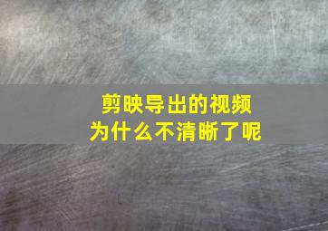 剪映导出的视频为什么不清晰了呢