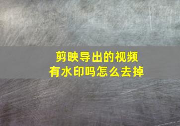 剪映导出的视频有水印吗怎么去掉