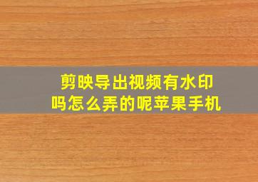 剪映导出视频有水印吗怎么弄的呢苹果手机