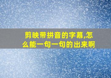 剪映带拼音的字幕,怎么能一句一句的出来啊