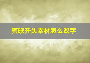 剪映开头素材怎么改字