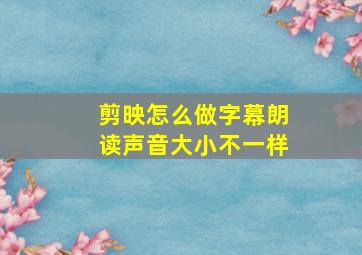 剪映怎么做字幕朗读声音大小不一样