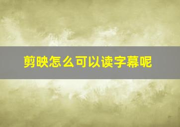 剪映怎么可以读字幕呢