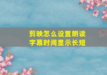 剪映怎么设置朗读字幕时间显示长短