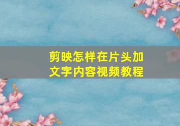 剪映怎样在片头加文字内容视频教程