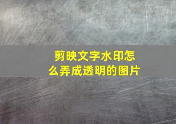 剪映文字水印怎么弄成透明的图片