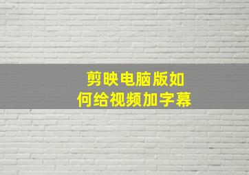 剪映电脑版如何给视频加字幕