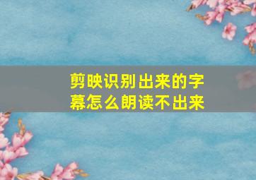 剪映识别出来的字幕怎么朗读不出来