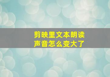 剪映里文本朗读声音怎么变大了