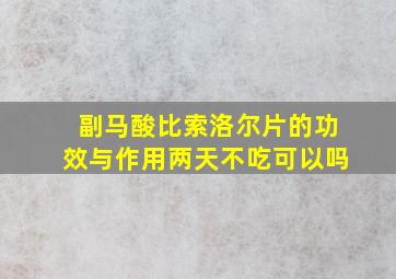 副马酸比索洛尔片的功效与作用两天不吃可以吗