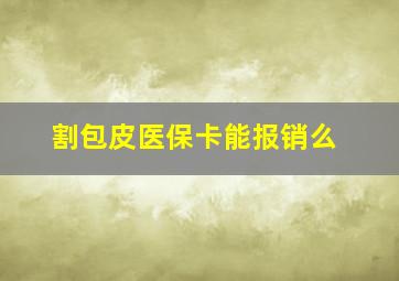 割包皮医保卡能报销么