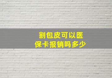 割包皮可以医保卡报销吗多少