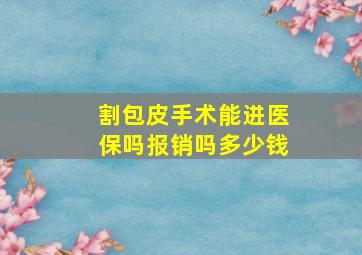 割包皮手术能进医保吗报销吗多少钱