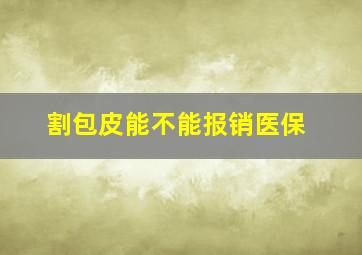 割包皮能不能报销医保