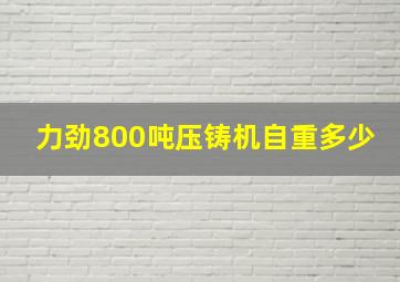 力劲800吨压铸机自重多少