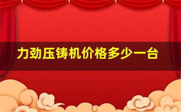 力劲压铸机价格多少一台