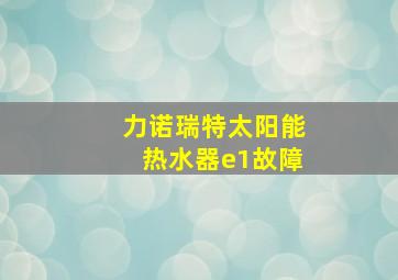 力诺瑞特太阳能热水器e1故障