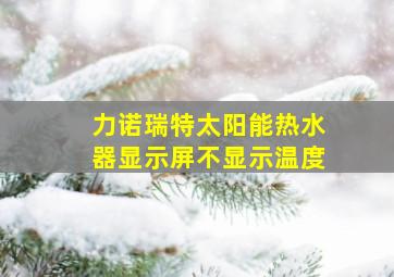 力诺瑞特太阳能热水器显示屏不显示温度