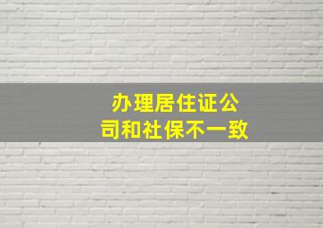 办理居住证公司和社保不一致