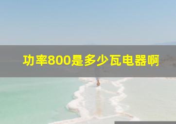 功率800是多少瓦电器啊