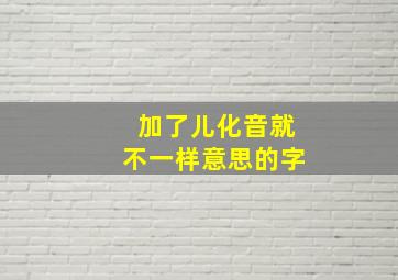 加了儿化音就不一样意思的字