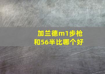 加兰德m1步枪和56半比哪个好