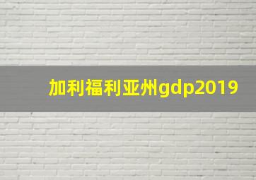 加利福利亚州gdp2019