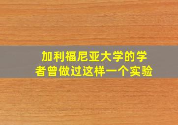 加利福尼亚大学的学者曾做过这样一个实验