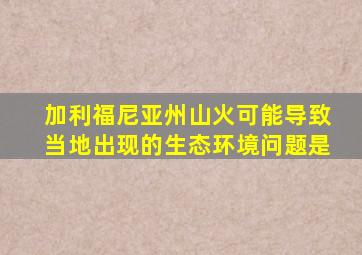 加利福尼亚州山火可能导致当地出现的生态环境问题是