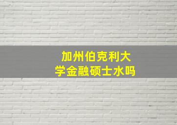 加州伯克利大学金融硕士水吗