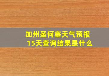 加州圣何塞天气预报15天查询结果是什么