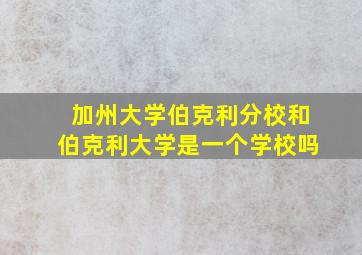 加州大学伯克利分校和伯克利大学是一个学校吗